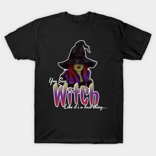 You Say Witch Like It's A Bad Thing T-Shirt